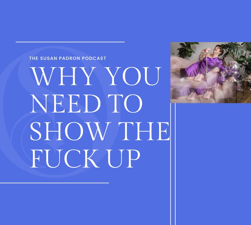 The Susan Padron Podcast: Why You Need To Show The Fuck Up