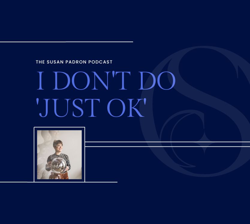 The Susan Padron Podcast: I Don't Do "Just Ok"